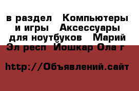  в раздел : Компьютеры и игры » Аксессуары для ноутбуков . Марий Эл респ.,Йошкар-Ола г.